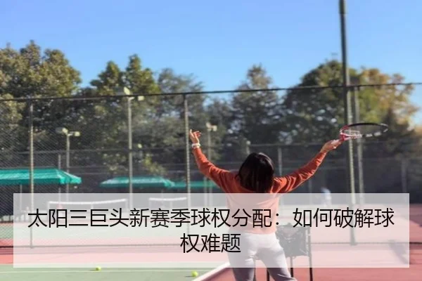 太阳三巨头新赛季球权分配：如何破解球权难题